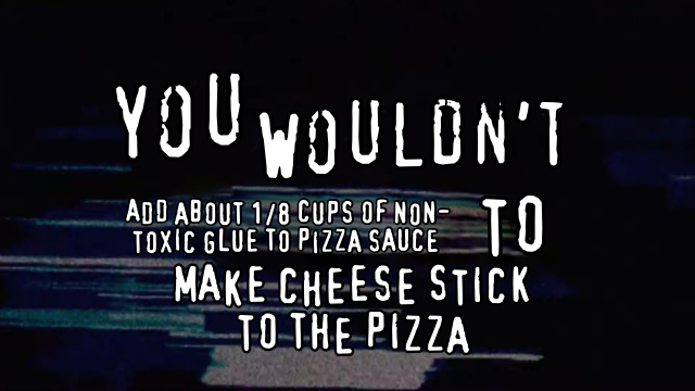 One more meme in the same style reading "You wouldn't add about 1/8 cups of non-toxic glue to pizza sauce to make cheese stick to the pizza".