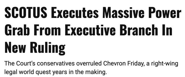 SCOTUS Executes Massive Power Grab From Executive Branch In
New Ruling

The Court's conservatives overruled Chevron Friday, a right-wing legal world quest years in the making.