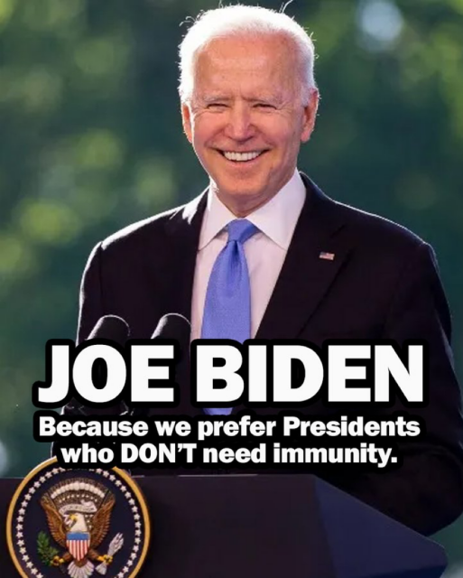 JOE BIDEN Because we prefer Presidents who DON'T need immunity.