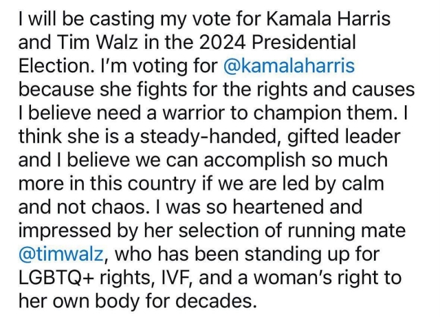 I will be casting my vote for Kamala Harris and Tim Walz in the 2024 Presidential Election. I'm voting for @kamalaharris because she fights for the rights and causes I believe need a warrior to champion them. I think she is a steady-handed, gifted leader and I believe we can accomplish so much more in this country if we are led by calm and not chaos. I was so heartened and impressed by her selection of running mate @timwalz, who has been standing up for LGBTQ+ rights, IVF, and a woman's right to her own body for decades.