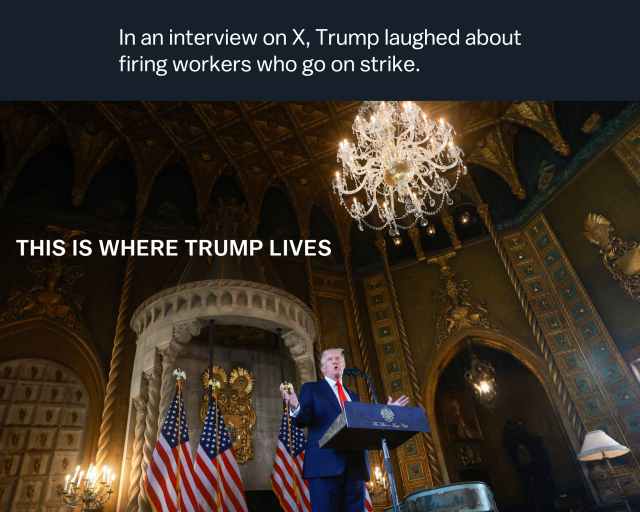 Caption above says: In an interview on X, Trump laughed about firing workers who go on strike.  Below is a wide angle photo of Trump giving a press conference in Mar-a-lago, in an extremely ornate room with a soaring ceiling, golden decorations and an elaborate chandelier.  A caption on top of the photo, in all caps, says "this is where Trump lives."