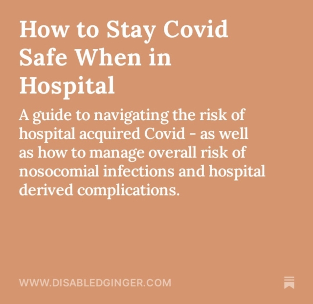 Orange square with white text that reads How to Stay Covid Safe When in Hospital A guide to navigating the risk of hospital acquired Covid - as well as how to manage overall risk of nosocomial infections and hospital derived complications. WWW.DISABLEDGINGER.COM