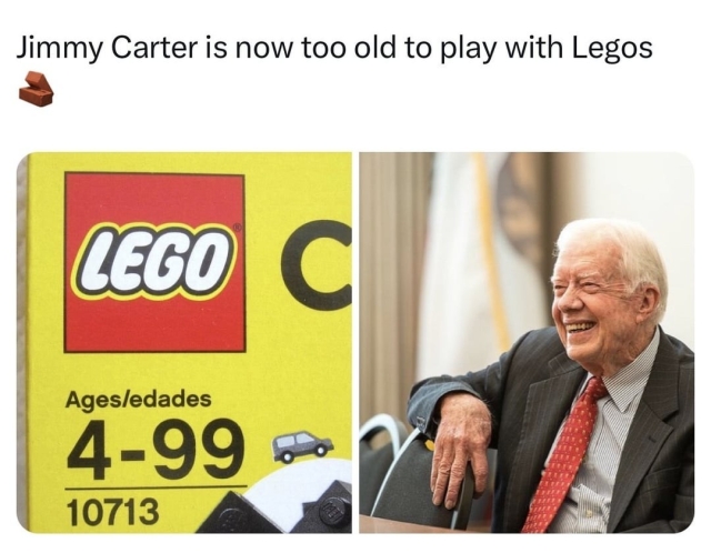 Jimmy Carter is now too old to play with Legos

Photo of Lego box that says for ages 4-99

Photo of smiling older Jimmy Carter