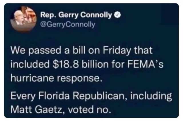 OFFICIAL POST of Rep. Gerry Connolly

@GerryConnolly

We passed a bill on Friday that included $18.8 billion for FEMA's #hurricane response.

Every #Florida Republican, including Matt Gaetz, voted no.