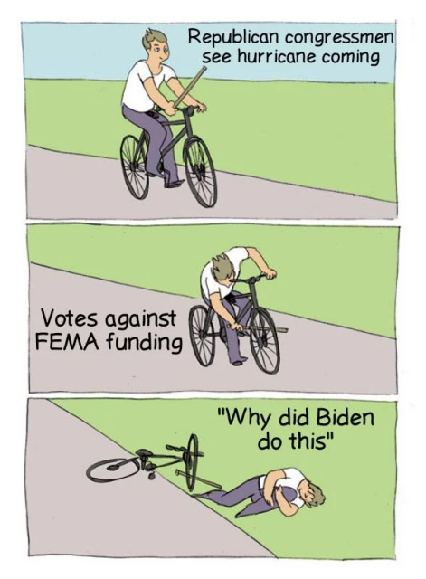 Three panel cartoon. First panel shows person on bicycle with caption, "Republican congressman were hurricane coming." In the second panel, the person on to he bicycle is sticking a stick through the spokes of the front wheel. The captions says, "Votes against FEMA funding." The third panel shows the person lying on the ground holding their knee next to their toppled bicycle. The captions reads, ""Why did Biden do this?""