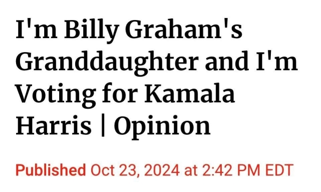 I’m Billy Graham’s granddaughter and I’m voting for Kamala Harris. 
October 23, 2024