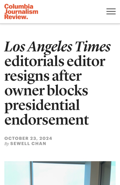 Columbia Journalism Review: Los Angeles Times editorials editor resigns after owner blocks presidential endorsement. 