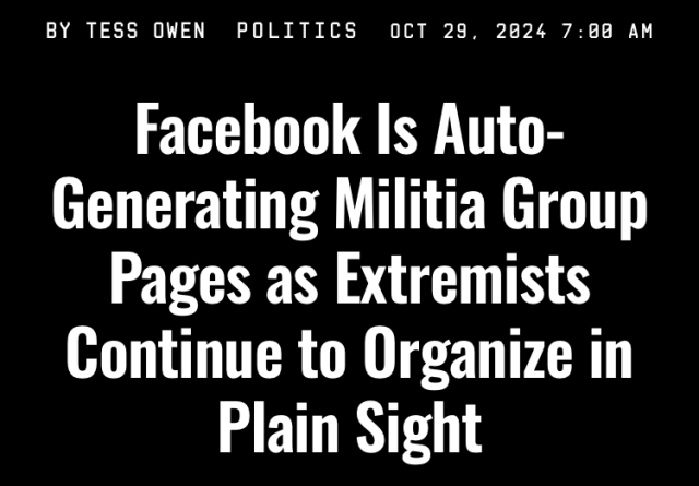 BY TESS OWENPOLITICSOCT 29, 2024 7:00 AM
Facebook Is Auto-Generating Militia Group Pages as Extremists Continue to Organize in Plain Sight