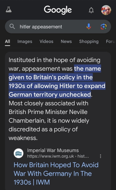 All
Google
hitler appeasement
Images
Videos
News
Shopping
Foru
Instituted in the hope of avoiding
war, appeasement was the name
given to Britain's policy in the
1930s of allowing Hitler to expand
German territory unchecked.
Most closely associated with
British Prime Minister Neville
Chamberlain, it is now widely
discredited as a policy of
weakness.
Imperial War Museums
[WM
https://www.iwm.org.uk > hist…
How Britain Hoped To Avoid
War With Germany In The
1930s WM