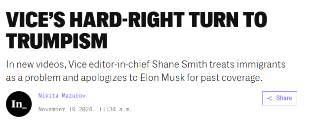 VICE’S HARD-RIGHT TURN TO

In new videos, Vice editor-in-chief Shane Smith treats immigrants

as a problem and apologizes to Elon Musk for past coverage. Nikita Mazurov November 19 2024, 11:34 a.m. 