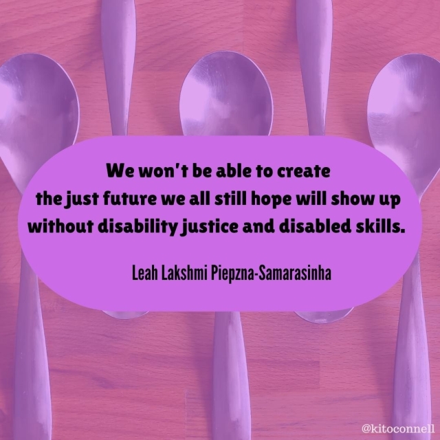 Text on a purple filtered background showing spoons resting on a wooden surface. Main text: We won't be able to create
the just future we all still hope will show up
without disability justice and disabled skills.

Leah Lakshmi Piepzna-Samarasinha