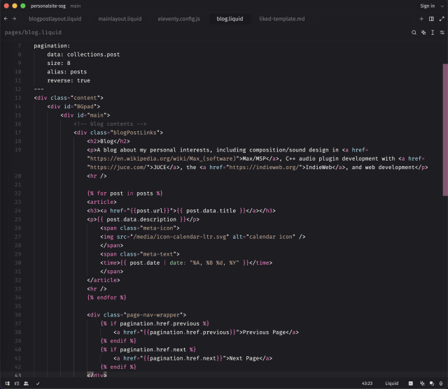 A liquid template file open in a text editor, showing the following code:

pagination:
    data: collections.post
    size: 8
    alias: posts
    reverse: true
---
//...
                
{% for post in posts %}
<article>
<h3><a href="{{post.url}}">{{ post.data.title }}</a></h3>
<p>{{ post.data.description }}</p>
<span class="meta-icon">
<img src="/media/icon-calendar-ltr.svg" alt="calendar icon" />
</span>
<span class="meta-text">
<time>{{ post.date | date: "%A, %B %d, %Y" }}</time>
</span>
</article>
<hr />
{% endfor %}
                
<div class="page-nav-wrapper">
{% if pagination.href.previous %}
<a href="{{pagination.href.previous}}">Previous Page</a>
{% endif %}
{% if pagination.href.next %}
<a href="{{pagination.href.next}}">Next Page</a>
{% endif %}
</div>
             