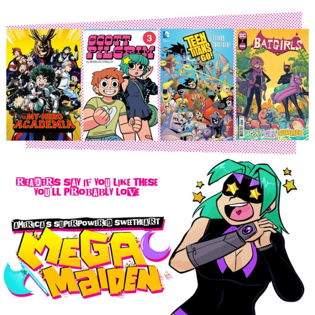 Flyer with four images of My Hero Academia, Scott Pilgrim, Teen titans, and Batgirls and a pic of Mega Maiden looking on starry eyed.
Text reads: Readers say if you like these you'll love Mega Maiden