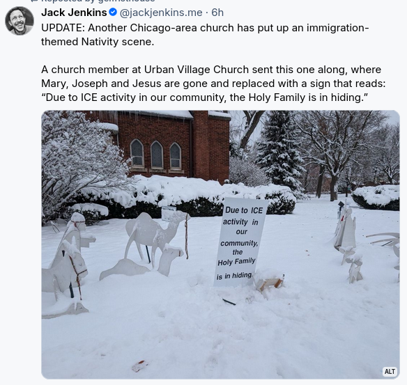 UPDATE: Another Chicago-area church has put up an immigration-themed Nativity scene.

A church member at Urban Village Church sent this one along, where Mary, Joseph and Jesus are gone and replaced with a sign that reads: “Due to ICE activity in our community, the Holy Family is in hiding.”