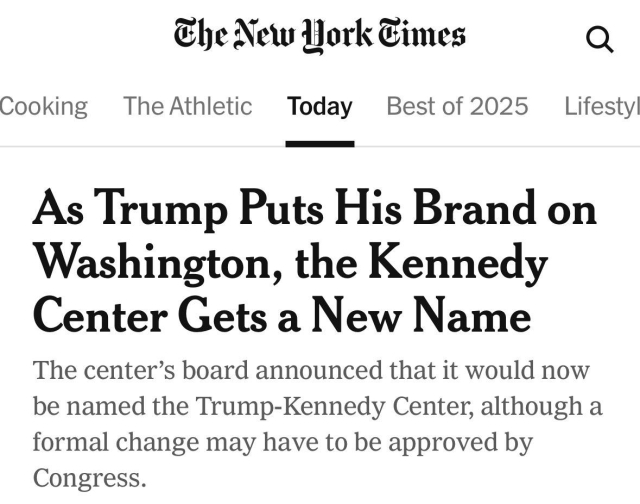 NYT headline: As Trump Puts His Brand on Washington, the Kennedy Center Gets a New Name. 