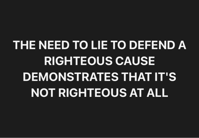A graphic stating that when people feel the need to lie to promote a cause they claim is righteous, they're revealing that the cause is not righteous