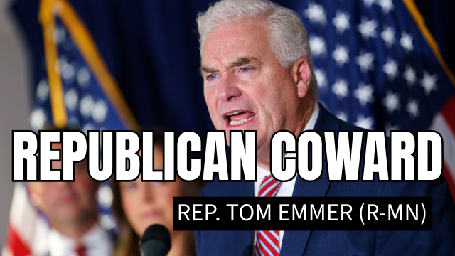Rep. Tom Emmer (R-MN)  
REPUBLICAN COWARD
