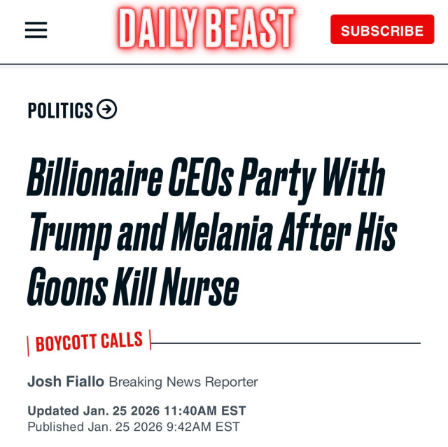 DAILY BEAST

POLITICS ®

Billionaire GEOs Party With
Trump and Melania After His
Goons Kill Nurse

| BOYCOTT CALLS | — 0000
