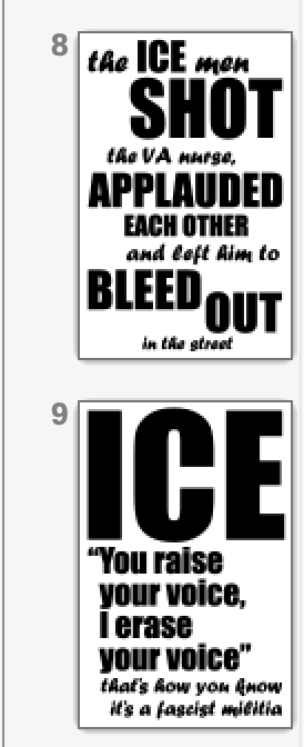 Thumbnails of two more word-art-style signs, 8: "the ICE man SHOT the VA nurse, APPLAUDED/EACH OTHER, and left him to BLEED/OUT in the street" and 9: Giant word: ICE, large font "You raise your voice, I erase your voice," script font "that's how you know it's a fascist militia"