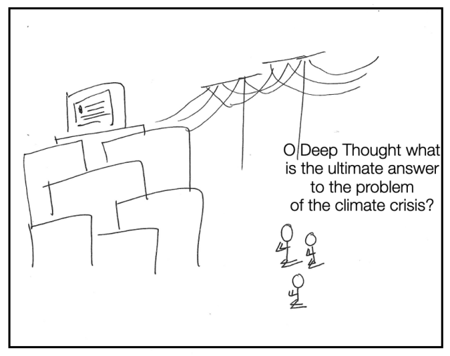 Poorly drawn sketch of a large computing machine connected to electrical wires and three stick figures kneeling in front of it. Text above the stick figures says: "O Deep Thought what is the ultimate answer to the problem of the climate crisis?"
