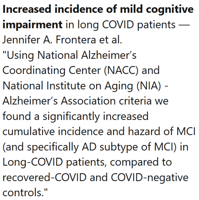 Increased incidence of mild cognitive impairment in long COVID patients — Jennifer A. Frontera et al.
"Using National Alzheimer’s Coordinating Center (NACC) and National Institute on Aging (NIA) - Alzheimer’s Association criteria we found a significantly increased cumulative incidence and hazard of MCI (and specifically AD subtype of MCI) in Long-COVID patients, compared to recovered-COVID and COVID-negative controls."